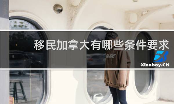 移民加拿大有哪些条件要求