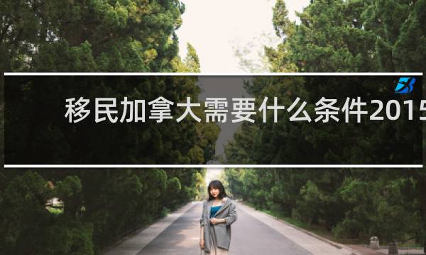 移民加拿大需要什么条件2015