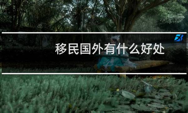 移民国外有什么好处