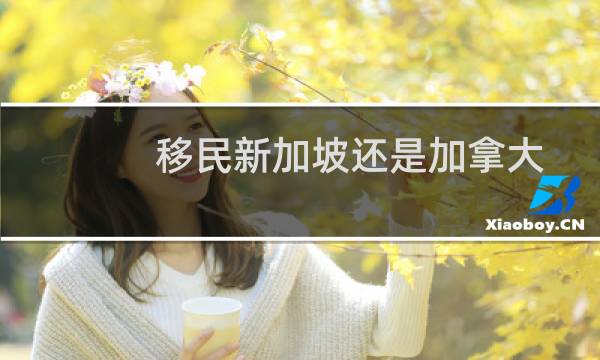 移民新加坡还是加拿大