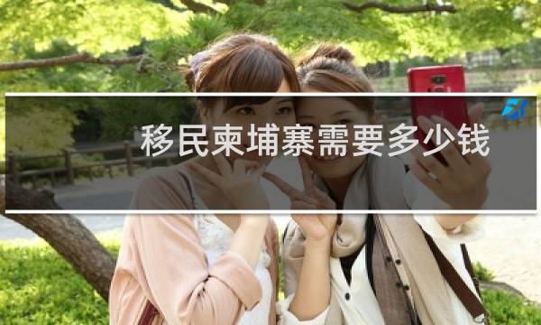 移民柬埔寨需要多少钱