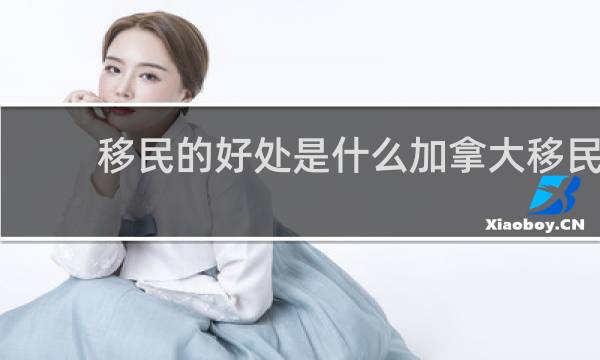 移民的好处是什么加拿大移民