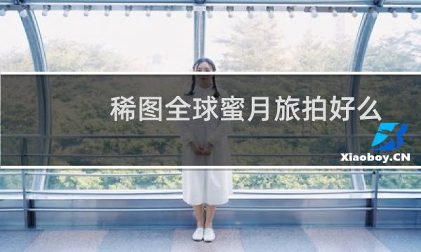 稀图全球蜜月旅拍好么