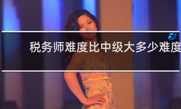 税务师难度比中级大多少难度