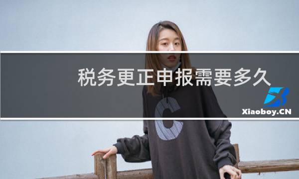 税务更正申报需要多久
