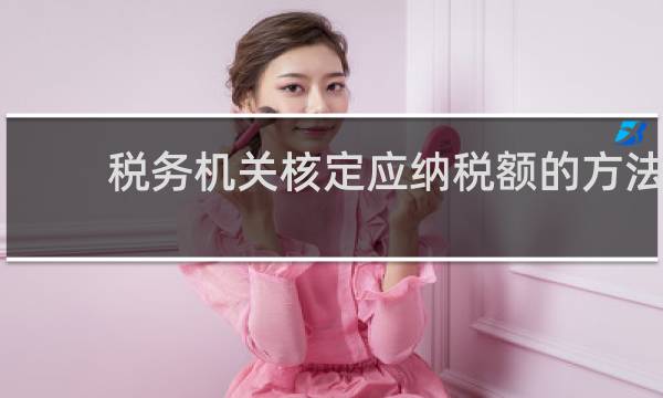 税务机关核定应纳税额的方法