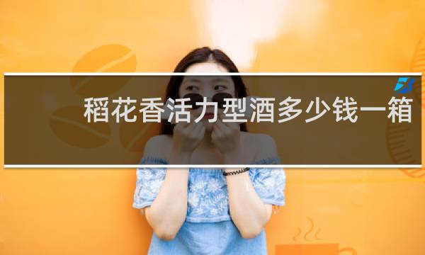 稻花香活力型酒多少钱一箱