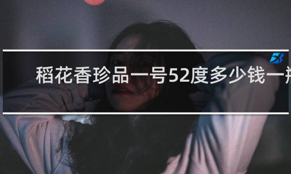 稻花香珍品一号52度多少钱一瓶