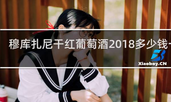 穆库扎尼干红葡萄酒2018多少钱一瓶
