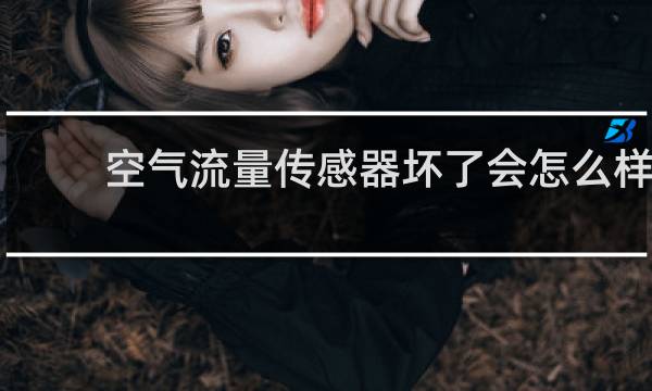 空气流量传感器坏了会怎么样