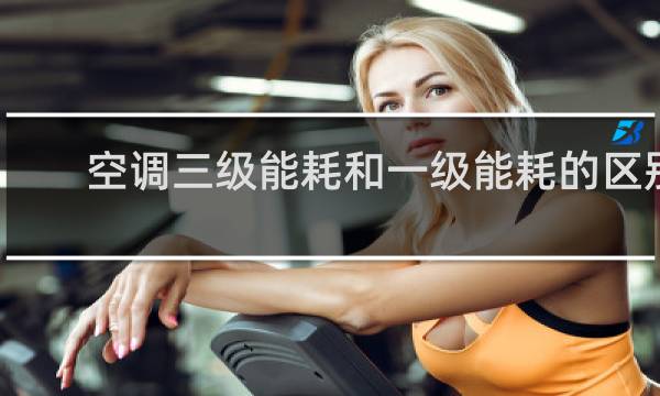 空调三级能耗和一级能耗的区别