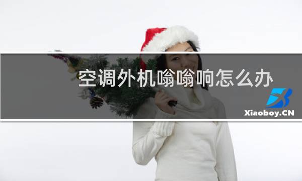 空调外机嗡嗡响怎么办