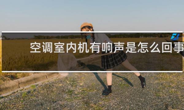 空调室内机有响声是怎么回事