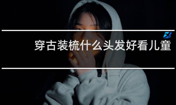 穿古装梳什么头发好看儿童