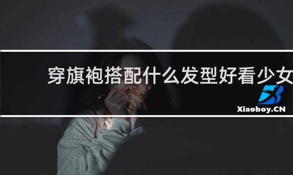 穿旗袍搭配什么发型好看少女