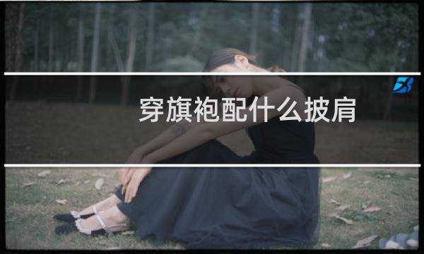 穿旗袍配什么披肩