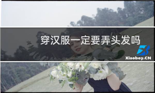 穿汉服一定要弄头发吗