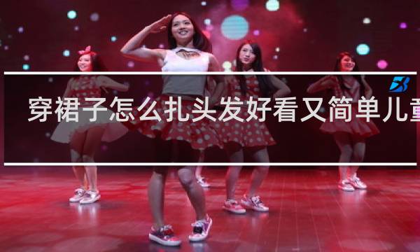 穿裙子怎么扎头发好看又简单儿童女