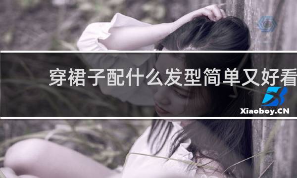 穿裙子配什么发型简单又好看