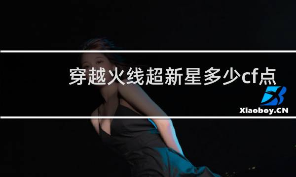 穿越火线超新星多少cf点