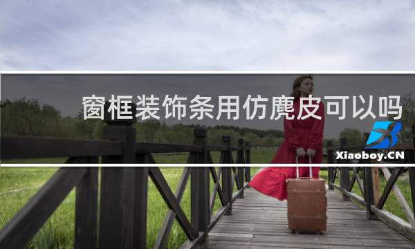 窗框装饰条用仿麂皮可以吗