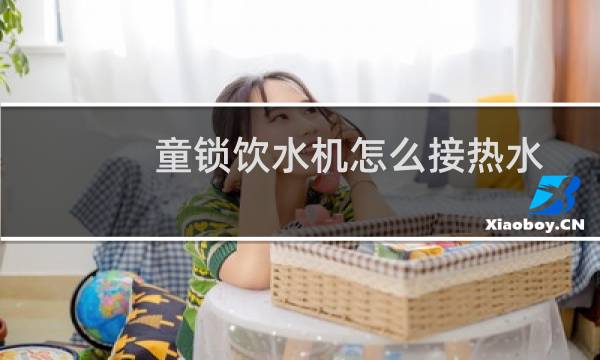 童锁饮水机怎么接热水