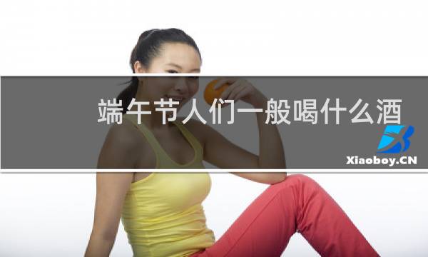 端午节人们一般喝什么酒