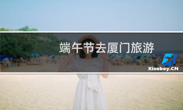 端午節(jié)去廈門旅游