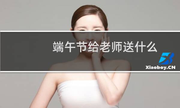 端午节给老师送什么