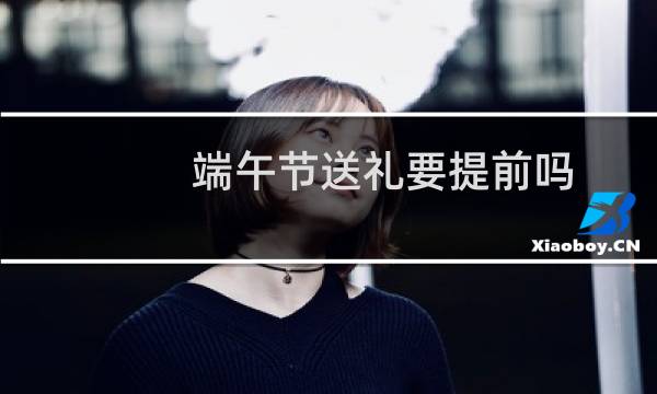 端午节送礼要提前吗