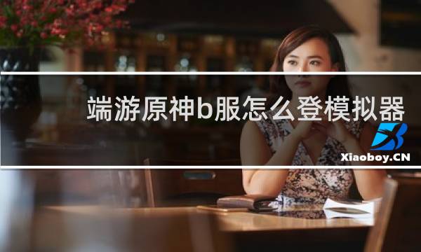 端游原神b服怎么登模拟器