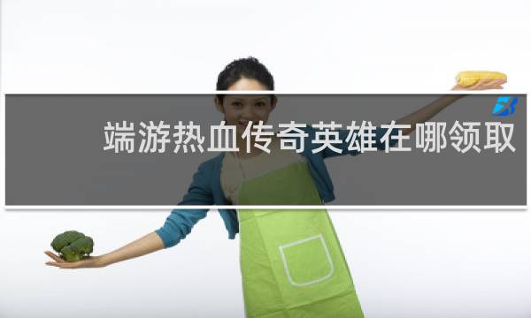 端游热血传奇英雄在哪领取