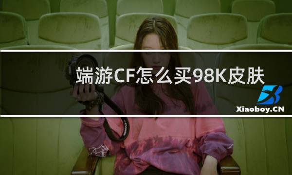 端游CF怎么买98K皮肤