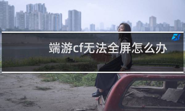 端游cf无法全屏怎么办