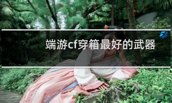 端游cf穿箱最好的武器