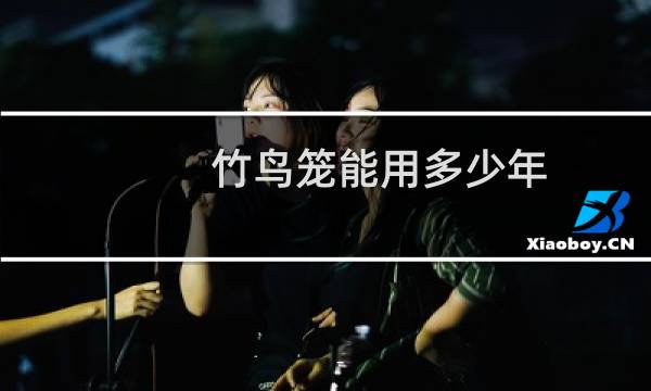 竹鸟笼能用多少年