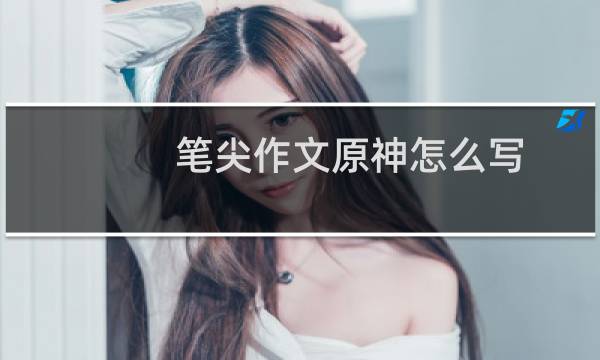 笔尖作文原神怎么写