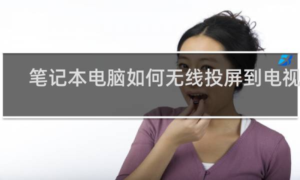 笔记本电脑如何无线投屏到电视上