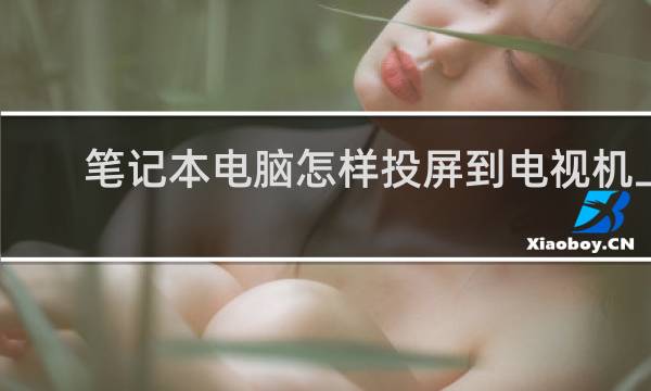 笔记本电脑怎样投屏到电视机上