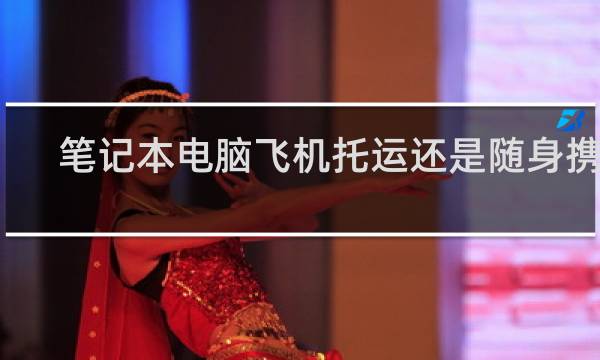 笔记本电脑飞机托运还是随身携带