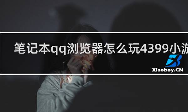 笔记本qq浏览器怎么玩4399小游戏