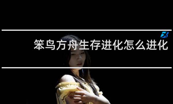 笨鸟方舟生存进化怎么进化