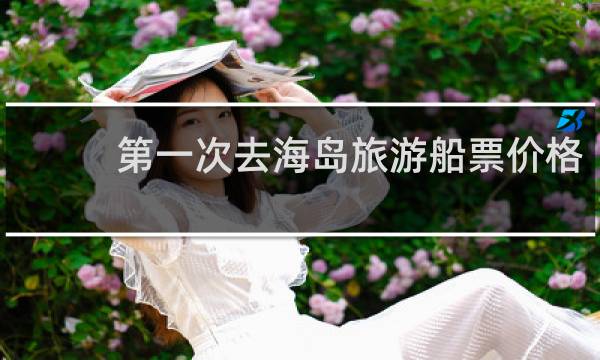 第一次去海岛旅游船票价格