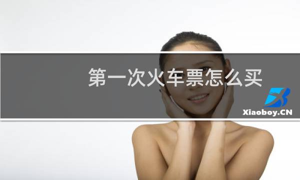 第一次火车票怎么买