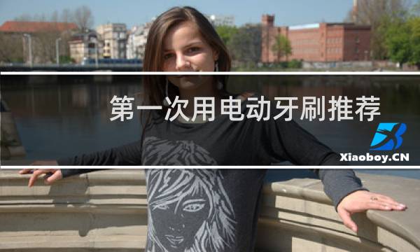 第一次用电动牙刷推荐