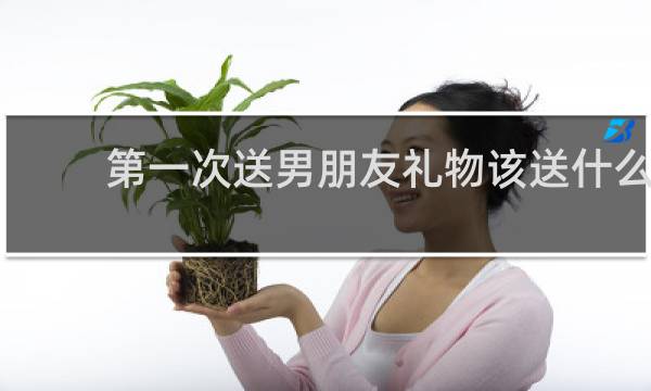 第一次送男朋友礼物该送什么