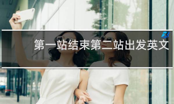 第一站结束第二站出发英文
