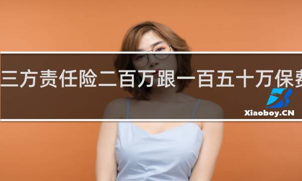 第三方责任险二百万跟一百五十万保费差几百