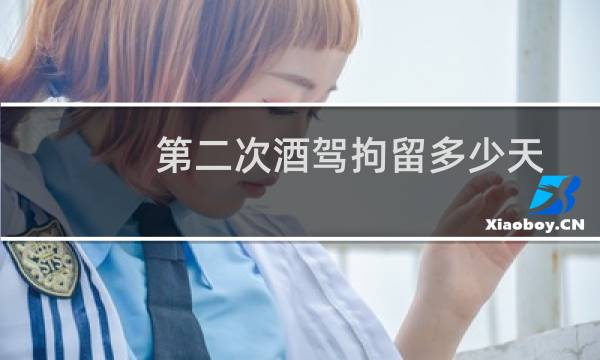 第二次酒驾拘留多少天