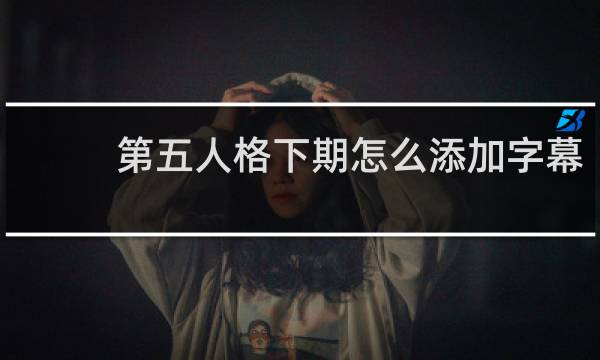 第五人格下期怎么添加字幕
